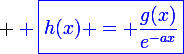 \large \blue \boxed{h(x) = \frac{g(x)}{e^{-ax}}}