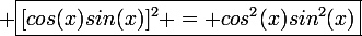\large \boxed{[cos(x)sin(x)]^2 = cos^2(x)sin^2(x)}