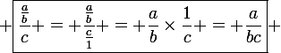 \large \boxed{\frac{\frac{a}{b}}{c} = \frac{\frac{a}{b}}{\frac{c}{1}} = \frac{a}{b}\times\frac{1}{c} = \frac{a}{bc}} 