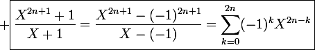\large \boxed{\frac{X^{2n+1}+1}{X+1}=\frac{X^{2n+1}-(-1)^{2n+1}}{X-(-1)}=\sum_{k=0}^{2n}(-1)^kX^{2n-k}}