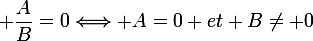 \large \dfrac{A}{B}=0\Longleftrightarrow A=0 et B\neq 0