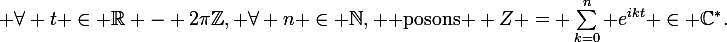 \large \forall t \in \mathbb{R} - 2\pi\mathbb{Z}, \forall n \in \mathbb{N}, \text{ posons } Z = \sum_{k=0}^{n} e^{ikt} \in \mathbb{C}^*.