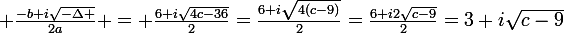 \large \frac{-b+i\sqrt{-\Delta }}{2a} = \frac{6+i\sqrt{4c-36}}{2}=\frac{6+i\sqrt{4(c-9)}}{2}=\frac{6+i2\sqrt{c-9}}{2}=3+i\sqrt{c-9}