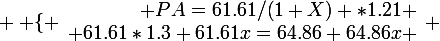\large \left \lbrace \begin{array}{r @{ = } l} PA=61.61/(1+X) *1.21 \\ 61.61*1.3+61.61x=64.86+64.86x \end{array} \right.