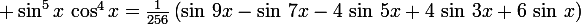 \large \sin^5x\,\cos^4x=\frac{1}{256}\left(\sin\,9x-\sin\,7x-4\,\sin\,5x+4\,\sin\,3x+6\,\sin\,x\right)