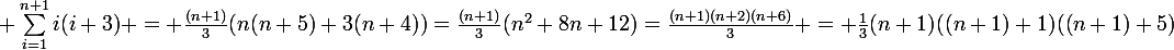 \large \sum_{i=1}^{n+1}{i(i+3)} = \frac{(n+1)}{3}(n(n+5)+3(n+4))=\frac{(n+1)}{3}(n^{2}+8n+12)=\frac{(n+1)(n+2)(n+6)}{3} = \frac{1}{3}(n+1)((n+1)+1)((n+1)+5)