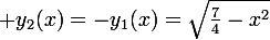 \large {y_2(x)=-y_1(x)=\sqrt{\frac{7}{4}-x^2}}