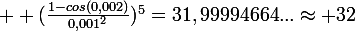 \large  (\frac{1-cos(0,002)}{0,001^2})^5=31,99994664...\approx 32