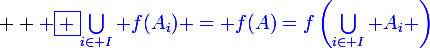 \large  \blue \boxed {\bigcup_{i\in I} f(A_i) = f(A)=f\left(\bigcup_{i\in I} A_i \right)}