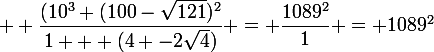 \large  \dfrac{(10^3+(100-\sqrt{121})^2}{1 + (4 -2\sqrt{4})} = \dfrac{1089^2}{1} = 1089^2