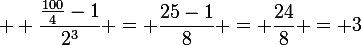 \large  \dfrac{\frac{100}{4}-1}{2^3} = \dfrac{25-1}{8} = \dfrac{24}{8} = 3