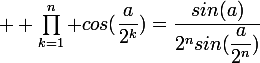 \large  \prod^{n}_{k=1} cos(\dfrac{a}{2^k})=\dfrac{sin(a)}{2^nsin(\dfrac{a}{2^n})}