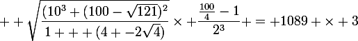 \large  \sqrt{\dfrac{(10^3+(100-\sqrt{121})^2}{1 + (4 -2\sqrt{4})}}\times \dfrac{\frac{100}{4}-1}{2^3} = 1089 \times 3