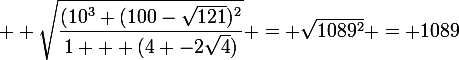 \large  \sqrt{\dfrac{(10^3+(100-\sqrt{121})^2}{1 + (4 -2\sqrt{4})}} = \sqrt{1089^2} = 1089