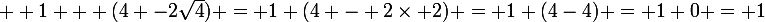 \large  1 + (4 -2\sqrt{4}) = 1+(4 - 2\times 2) = 1+(4-4) = 1+0 = 1
