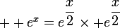 \large  e^x=e^{\dfrac{x}{2}}\times e^{\dfrac{x}{2}}