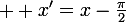 \large  x'=x-\frac{\pi}{2}