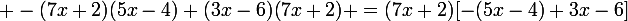 \large -(7x+2)(5x-4)+(3x-6)(7x+2) =(7x+2)[-(5x-4)+3x-6]