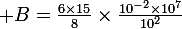 \large B=\frac{6\times15}{8}\times\frac{10^{-2}\times10^7}{10^2}