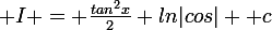 \large I = \frac{tan^{2}x}{2}+ln|cos| +c