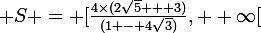 \large S = [\frac{4\times(2\sqrt{5} + 3)}{(1 - 4\sqrt{3})}, +\infty[