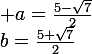 \large a=\frac{5-\sqrt{7}}{2}&nbsp;&nbsp;\text{et}&nbsp;&nbsp;b=\frac{5+\sqrt{7}}{2}