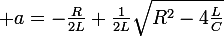 \large a=-\frac{R}{2L}+\frac{1}{2L}\sqrt{R^2-4\frac{L}{C}}