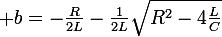 \large b=-\frac{R}{2L}-\frac{1}{2L}\sqrt{R^2-4\frac{L}{C}}