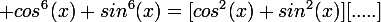 \large cos^6(x)+sin^6(x)=[cos^2(x)+sin^2(x)][.....]