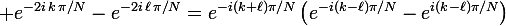 \large e^{-2i\,k\,\pi/N}-e^{-2i\,\ell\,\pi/N}=e^{-i(k+\ell)\pi/N}\left(e^{-i(k-\ell)\pi/N}-e^{i(k-\ell)\pi/N}\right)