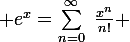 \large e^x=\sum_{n=0}^\infty~\frac{x^n}{n!} 