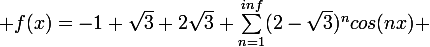 \large f(x)=-1+\sqrt{3}+2\sqrt{3} \sum_{n=1}^{inf}(2-\sqrt{3})^{n}cos(nx) 