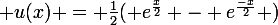 \large u(x) = \frac{1}{2}( e^{\frac{x}{2}} - e^{\frac{-x}{2}} )