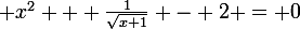 \large x^{2} + \frac{1}{\sqrt{x+1}} - 2 = 0