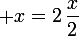 \large x=2\,\dfrac{x}{2}