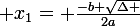 \large x_1= \frac{-b+\sqrt{\Delta }}{2a}
