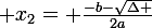 \large x_2= \frac{-b-\sqrt{\Delta }}{2a}