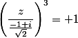 \left(\dfrac{z}{\frac{-1+i}{\sqrt{2}}}\right)^3= 1