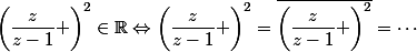\left(\dfrac{z}{z-1} \right)^2\in\R\Leftrightarrow\left(\dfrac{z}{z-1} \right)^2=\overline{\left(\dfrac{z}{z-1} \right)^2}=\cdots