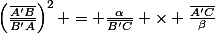 \left(\frac{\bar{A'B}}{\bar{B'A}}\right)^2 = \frac{\alpha}{\bar{B'C}} \times \frac{\bar{A'C}}{\beta}