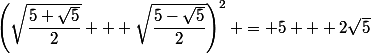 \left(\sqrt{\dfrac{5+\sqrt{5}}{2}} + \sqrt{\dfrac{5-\sqrt{5}}{2}}\right)^2 = 5 + 2\sqrt{5}