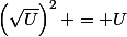 \left(\sqrt{U}\right)^2 = U