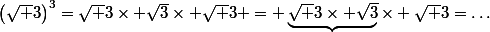 \left(\sqrt 3\right)^3=\sqrt 3\times \sqrt3\times \sqrt 3 = \underbrace{\sqrt 3\times \sqrt3}\times \sqrt 3=\dots
