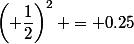 \left( \dfrac{1}{2}\right)^2 = 0.25