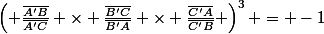 \left( \frac{\bar{A'B}}{\bar{A'C}} \times \frac{\bar{B'C}}{\bar{B'A}} \times \frac{\bar{C'A}}{\bar{C'B}} \right)^3 = -1