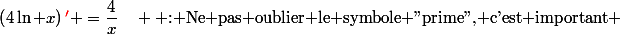 \left(4\ln x\right)\color{red}'\color{black} =\dfrac{4}{x}\quad \text{ : Ne pas oublier le symbole ''prime'', c'est important }