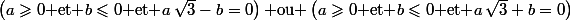 \left(a\geqslant0\text{ et }b\leqslant0\text{ et }a\,\sqrt{3}-b=0\right)\text{ ou }\left(a\geqslant0\text{ et }b\leqslant0\text{ et }a\,\sqrt{3}+b=0\right)