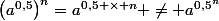 \Large &nbsp;&nbsp;\left(a^{0,5}\right)^n=a^{0,5 \times n} \neq a^{0,5^n}