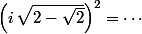 \left(i\,\sqrt{2-\sqrt{2}}\right)^2=\cdots