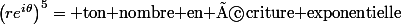 \left(re^{i\theta}\right)^5=\text{ ton nombre en écriture exponentielle}